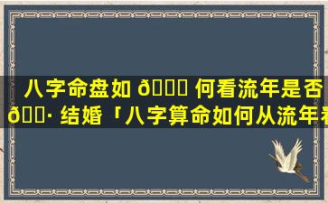 八字命盘如 🍀 何看流年是否 🌷 结婚「八字算命如何从流年看婚姻何时到来」